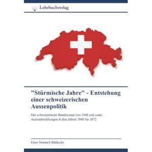 Bütikofer, Ernst Heinrich Stürmische Jahre" Entstehung einer schweizerischen Aussenpolitik: Der schweizerische Bundesstaat von 1848 und seine Aussenbeziehungen in den Jahren 1848 bis 1872 Bütikofer, Ernst Heinrich Stürmische Jahre" Entstehung einer schweizerischen Aussenpolitik: Der schweizerische Bundesstaat von 1848 und seine Aussenbeziehungen in den Jahren 1848 bis 1872
