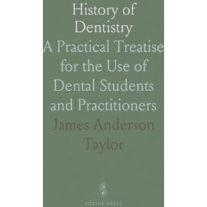 Taylor History of Dentistry: A Practical Treatise for the Use of Dental Students and Practitioners Taylor History of Dentistry: A Practical Treatise for the Use of Dental Students and Practitioners