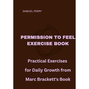 Perry, Samuel Permission to Feel Exercise Book: Practical Exercises for Daily Growth from Marc Brackett's Book Perry, Samuel Permission to Feel Exercise Book: Practical Exercises for Daily Growth from Marc Brackett's Book