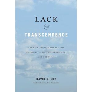 Loy, David R. Lack and Transcendence: The Problem of Death and Life in Psychotherapy, Existentialism, and Buddhism Loy, David R. Lack and Transcendence: The Problem of Death and Life in Psychotherapy, Existentialism, and Buddhism