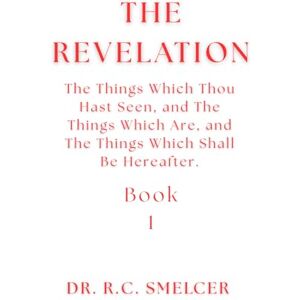 Smelcer, Dr. R.C. The Study of Revelation (Book 1): The Things Which Thou Hast Seen, and The Things Which Are, and The Things Which Shall Be Hereafter. Smelcer, Dr. R.C. The Study of Revelation (Book 1): The Things Which Thou Hast Seen, and The Things Which Are, and The Things Which Shall Be Hereafter.