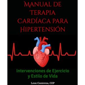 Contreras CEP, Leon Manual de Terapia Cardíaca para Hipertensión: Intervenciones de Ejercicio y Estilo de Vida Contreras CEP, Leon Manual de Terapia Cardíaca para Hipertensión: Intervenciones de Ejercicio y Estilo de Vida