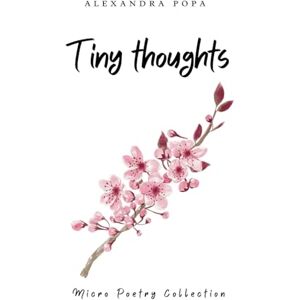 Popa, Alexandra Tiny thoughts: Micro Poetry Collection Popa, Alexandra Tiny thoughts: Micro Poetry Collection
