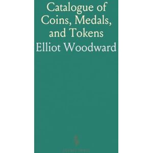 Elliot, Woodward Catalogue of Coins, Medals, and Tokens: Includes U.S. Currency and Coin Auction Catalogues, Auction Dates: March 9-12, 1880 Elliot, Woodward Catalogue of Coins, Medals, and Tokens: Includes U.S. Currency and Coin Auction Catalogues, Auction Dates: March 9-12, 1880