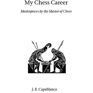 Capablanca, Jose Raul My Chess Career: Masterpieces by the Master of Chess (Hardinge Simpole chess classics) Capablanca, Jose Raul My Chess Career: Masterpieces by the Master of Chess (Hardinge Simpole chess classics)
