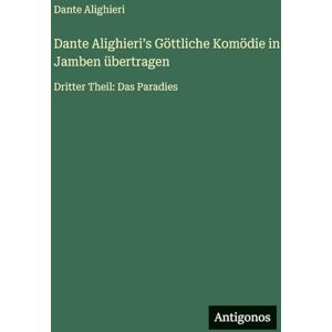 Alighieri, Dante Dante Alighieriʼs Göttliche Komödie in Jamben übertragen: Dritter Theil: Das Paradies Alighieri, Dante Dante Alighieriʼs Göttliche Komödie in Jamben übertragen: Dritter Theil: Das Paradies