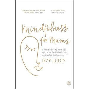Judd, Izzy Mindfulness for Mums: Simple ways to help you and your family feel calm, connected and content Judd, Izzy Mindfulness for Mums: Simple ways to help you and your family feel calm, connected and content