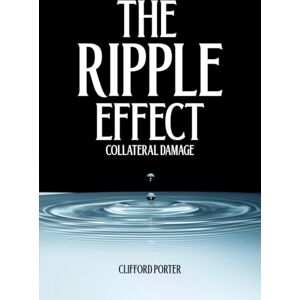 PORTER, CLIFFORD The Ripple Effect: Collateral Damage PORTER, CLIFFORD The Ripple Effect: Collateral Damage