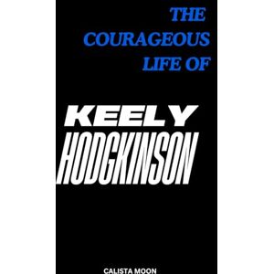 MOON, CALISTA THE COURAGEOUS LIFE OF KEELY HODGKINSON MOON, CALISTA THE COURAGEOUS LIFE OF KEELY HODGKINSON
