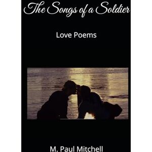 Mitchell, M. Paul The Songs of a Soldier: Love Poems Mitchell, M. Paul The Songs of a Soldier: Love Poems