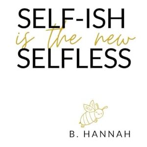Hannah, B. SELF-ISH is the new SELFLESS: Your pocketbook guide to feeling GOOD without all the GUILT! Hannah, B. SELF-ISH is the new SELFLESS: Your pocketbook guide to feeling GOOD without all the GUILT!