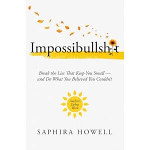 Howell, Saphira Impossibullshit: Break the Lies That Keep You Small — and Do What You Believed You Couldn’t Howell, Saphira Impossibullshit: Break the Lies That Keep You Small — and Do What You Believed You Couldn’t