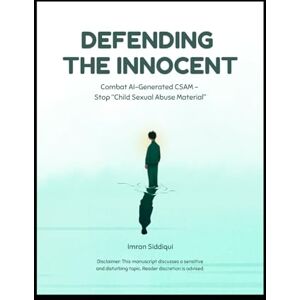 Siddiqui, Imran Defending The Innocent: Combating AI-Generated "CSAM" Stop "Child Sexual Abuse Material Siddiqui, Imran Defending The Innocent: Combating AI-Generated "CSAM" Stop "Child Sexual Abuse Material