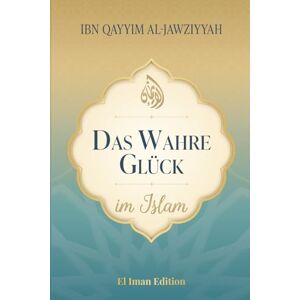 al-Jawziyyah, Ibn Qayyim Das wahre Glück im Islam: Wie Wissen, Weisheit und innerer Frieden zur wahren Glückseligkeit führen (Weisheit des Islam) al-Jawziyyah, Ibn Qayyim Das wahre Glück im Islam: Wie Wissen, Weisheit und innerer Frieden zur wahren Glückseligkeit führen (Weisheit des Islam)