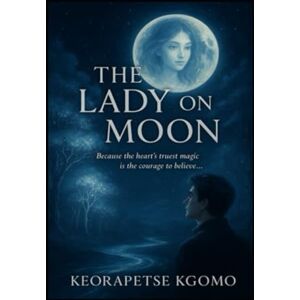 Kgomo, Keorapetse Piet The Lady On The Moon: Because the heart's trust magic is the courage to believe... Kgomo, Keorapetse Piet The Lady On The Moon: Because the heart's trust magic is the courage to believe...