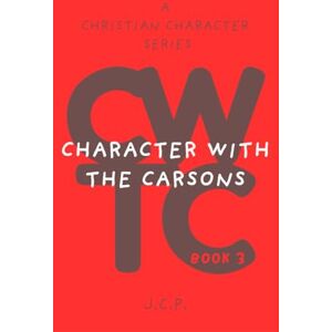P, J C CHARACTER WITH THE CARSONS: A CHRISTIAN CHARACTER SERIES BOOK 3 P, J C CHARACTER WITH THE CARSONS: A CHRISTIAN CHARACTER SERIES BOOK 3
