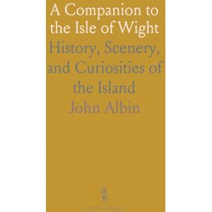 John, Albin A Companion to the Isle of Wight: History, Scenery, and Curiosities of the Island John, Albin A Companion to the Isle of Wight: History, Scenery, and Curiosities of the Island