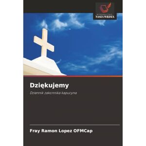 LOPEZ OFMCap, FRAY RAMON Dziękujemy: Dziennik zakonnika kapucyna LOPEZ OFMCap, FRAY RAMON Dziękujemy: Dziennik zakonnika kapucyna