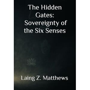 Matthews, Laing Z. The Hidden Gates — Sovereignty of the Six Senses (The Sovereignty Trilogy) Matthews, Laing Z. The Hidden Gates — Sovereignty of the Six Senses (The Sovereignty Trilogy)