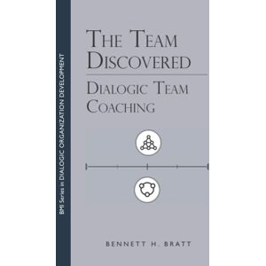 Bratt, Bennett H. The Team Discovered: Dialogic Team Coaching (BMI Series in Dialogic Organization Development) Bratt, Bennett H. The Team Discovered: Dialogic Team Coaching (BMI Series in Dialogic Organization Development)