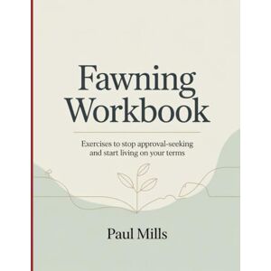Mills, Paul Fawning Workbook: Exercises to stop approval-seeking and start living on your terms Mills, Paul Fawning Workbook: Exercises to stop approval-seeking and start living on your terms