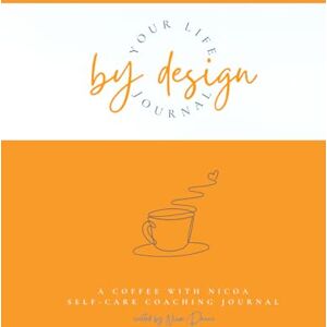 Cornelius, Nicoa Dunne Your Life By Design: A Coffee With Nicoa Self-Care Coaching Journal Cornelius, Nicoa Dunne Your Life By Design: A Coffee With Nicoa Self-Care Coaching Journal