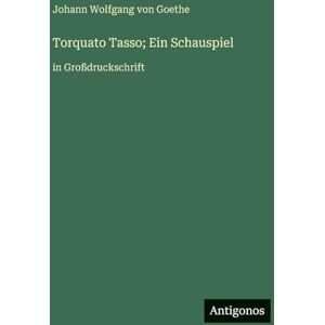Goethe, J Torquato Tasso; Ein Schauspiel: in Großdruckschrift Goethe, J Torquato Tasso; Ein Schauspiel: in Großdruckschrift