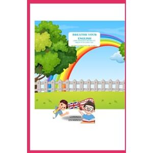 IOVANNISCI, LORENZO BREATHE YOUR ENGLISH, learn, speak, write and practice English in the easiest way: METODO ''LA DIDATTICA DEL CUORE'' (Lollo lab ENGLISH BOOKS) IOVANNISCI, LORENZO BREATHE YOUR ENGLISH, learn, speak, write and practice English in the easiest way: METODO ''LA DIDATTICA DEL CUORE'' (Lollo lab ENGLISH BOOKS)