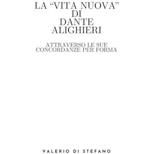 Di Stefano, Valerio La Vita Nuova di Dante Alighieri attraverso le sue concordanze per forma Di Stefano, Valerio La Vita Nuova di Dante Alighieri attraverso le sue concordanze per forma