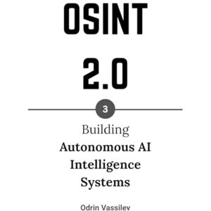 Vassilev, Odrin OSINT 2.0: Building Autonomous AI Intelligence Systems (OSINT 2.0 — Artificial Intelligence for Open-Source Intelligence and Cyber Investigations) Vassilev, Odrin OSINT 2.0: Building Autonomous AI Intelligence Systems (OSINT 2.0 — Artificial Intelligence for Open-Source Intelligence and Cyber Investigations)
