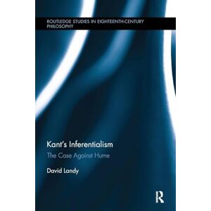 Landy, David Kant’s Inferentialism: The Case Against Hume (Routledge Studies in Eighteenth-Century Philosophy) Landy, David Kant’s Inferentialism: The Case Against Hume (Routledge Studies in Eighteenth-Century Philosophy)
