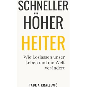 Kraljevic, Tadija SCHNELLER HÖHER HEITER: Wie Loslassen unser Leben und die Welt verändert Kraljevic, Tadija SCHNELLER HÖHER HEITER: Wie Loslassen unser Leben und die Welt verändert