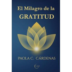 Cárdenas, Paola C. El Milagro de la Gratitud: Ciencia, Conciencia y Práctica para vivir en Abundancia Cárdenas, Paola C. El Milagro de la Gratitud: Ciencia, Conciencia y Práctica para vivir en Abundancia