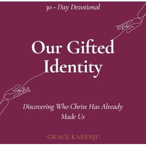 Karenju, Grace Our Gifted Identity: Discovering Who Christ Has Already Made Us Karenju, Grace Our Gifted Identity: Discovering Who Christ Has Already Made Us