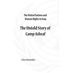 Boumedra, Tahar The United Nations and Human Rights in Iraq: The Untold Story of Camp Ashraf Boumedra, Tahar The United Nations and Human Rights in Iraq: The Untold Story of Camp Ashraf