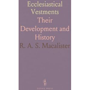 R. A. S., Macalister Ecclesiastical Vestments: Their Development and History R. A. S., Macalister Ecclesiastical Vestments: Their Development and History