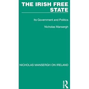 Routledge The Irish Free State: Its Government and Politics (Nicholas Mansergh on Ireland: Nationalism, Independence and Partition) Routledge The Irish Free State: Its Government and Politics (Nicholas Mansergh on Ireland: Nationalism, Independence and Partition)