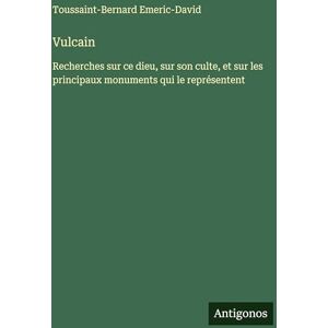 Emeric-David, Toussaint-Bernard Vulcain: Recherches sur ce dieu, sur son culte, et sur les principaux monuments qui le représentent Emeric-David, Toussaint-Bernard Vulcain: Recherches sur ce dieu, sur son culte, et sur les principaux monuments qui le représentent