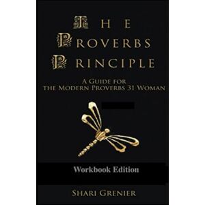 Grenier, Shari The Proverbs Principle: A Guide for the Modern Proverbs 31 Woman (Workbook Edition) Grenier, Shari The Proverbs Principle: A Guide for the Modern Proverbs 31 Woman (Workbook Edition)