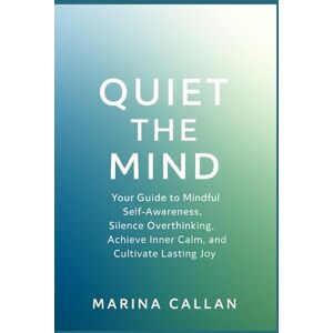 Marina Quiet The Mind: Your Guide to Mindful Self-Awareness, Silence Overthinking, Achieve Inner Calm, and Cultivate Lasting Joy Marina Quiet The Mind: Your Guide to Mindful Self-Awareness, Silence Overthinking, Achieve Inner Calm, and Cultivate Lasting Joy