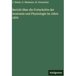 Henle, J Bericht über die Fortschritte der Anatomie und Physiologie im Jahre 1870 Henle, J Bericht über die Fortschritte der Anatomie und Physiologie im Jahre 1870
