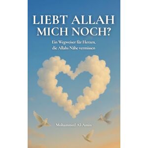 Al-Amin, Mohammed Liebt Allah Mich Noch?: Ein Wegweiser Für Herzen, Die Allahs Nähe Vermissen (Worte, Die Dein Herz Berühren Und Deinen Glauben Stärken) Al-Amin, Mohammed Liebt Allah Mich Noch?: Ein Wegweiser Für Herzen, Die Allahs Nähe Vermissen (Worte, Die Dein Herz Berühren Und Deinen Glauben Stärken)
