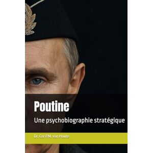 van Houte, Dr. Cor P.M. Poutine: Une psychobiographie stratégique (Military Science) van Houte, Dr. Cor P.M. Poutine: Une psychobiographie stratégique (Military Science)
