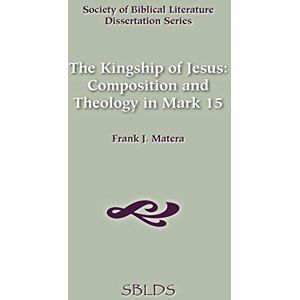 Matera, Frank J. Kingship of Jesus: Composition and Theology in Mark 15 (Dissertation Series / Society of Biblical Literature) Matera, Frank J. Kingship of Jesus: Composition and Theology in Mark 15 (Dissertation Series / Society of Biblical Literature)