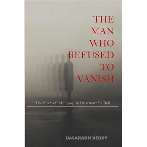 Reddy, Dasaradh The Man Who Refused To Vanish: The Story of Minupogulu Dharmaratha Reli Reddy, Dasaradh The Man Who Refused To Vanish: The Story of Minupogulu Dharmaratha Reli