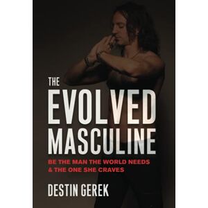 Gerek, Destin The Evolved Masculine: Be the Man the World Needs & the One She Craves Gerek, Destin The Evolved Masculine: Be the Man the World Needs & the One She Craves
