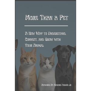 Fosdick Jr., Richard More Than a Pet: A New Way to Understand, Connect, and Grow with Your Animal Fosdick Jr., Richard More Than a Pet: A New Way to Understand, Connect, and Grow with Your Animal