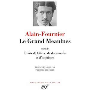 Alain-Fournier Le Grand Meaulnes / Choix de lettres, de documents et d'esquisses: Suivi de choix de lettres, de documents ; Esquisses du roman Alain-Fournier Le Grand Meaulnes / Choix de lettres, de documents et d'esquisses: Suivi de choix de lettres, de documents ; Esquisses du roman