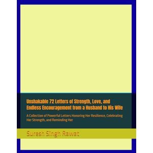 Rawat, Suresh Singh Unshakable 72 Letters of Strength, Love, and Endless Encouragement from a Husband to His Wife: A Collection of Powerful Letters Honoring Her Resilience, Celebrating Her Strength, and Reminding Her Rawat, Suresh Singh Unshakable 72 Letters of Strength, Love, and Endless Encouragement from a Husband to His Wife: A Collection of Powerful Letters Honoring Her Resilience, Celebrating Her Strength, and Reminding Her