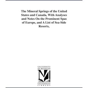 Michigan Historical Reprint Series The mineral springs of the United States and Canada, with analyses and notes on the prominent spas of Europe, and a list of seaside resorts, Michigan Historical Reprint Series The mineral springs of the United States and Canada, with analyses and notes on the prominent spas of Europe, and a list of seaside resorts,